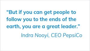But if you can get people to follow you to the ends of the earth you are a great leader - Indra Nooyi